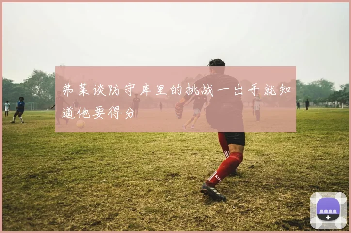 弗莱谈防守库里的挑战一出手就知道他要得分