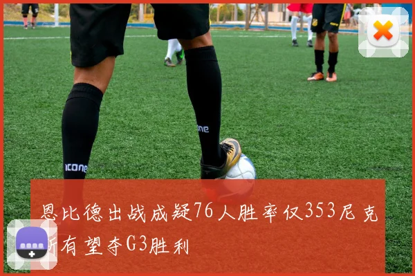 恩比德出战成疑76人胜率仅353尼克斯有望夺G3胜利