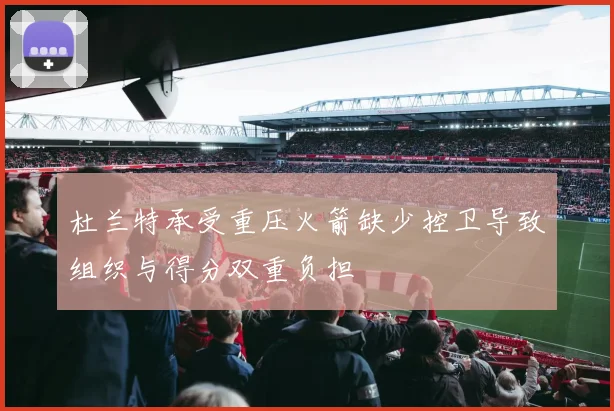 杜兰特承受重压火箭缺少控卫导致组织与得分双重负担