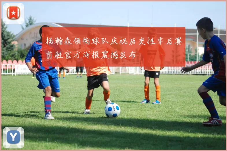 杨瀚森领衔球队庆祝历史性季后赛首胜官方海报震撼发布