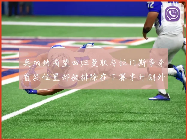 奥纳纳渴望回归曼联与拉门斯争夺首发位置却被排除在下赛季计划外