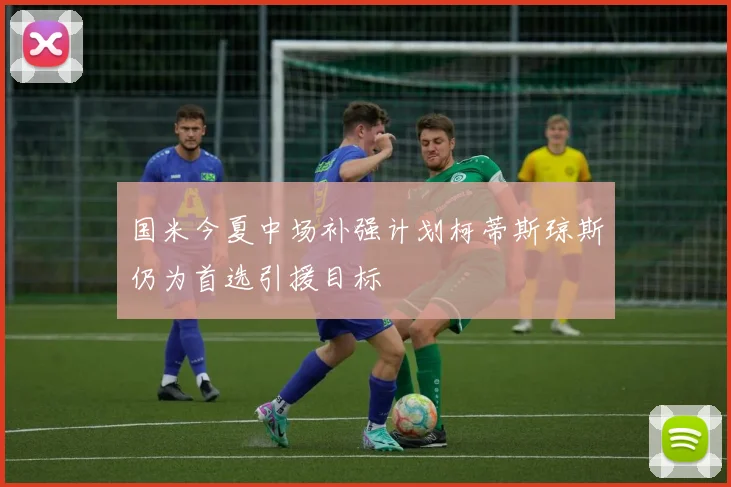 国米今夏中场补强计划柯蒂斯琼斯仍为首选引援目标